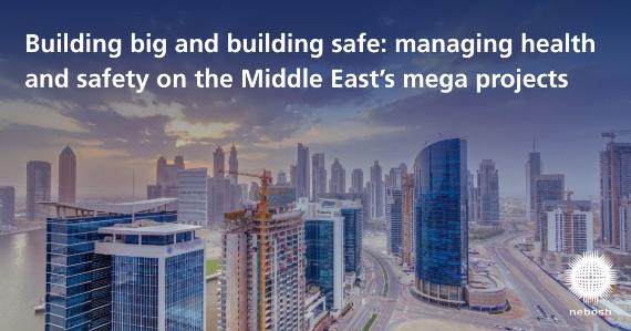 Building big and building safe: managing health and safety on the Middle East’s mega projects